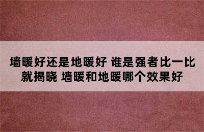 墙暖好还是地暖好 谁是强者比一比就揭晓 墙暖和地暖哪个效果好